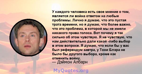 У каждого человека есть свое мнение о том, является ли война ответом на любые проблемы. Лично я думаю, что это пустая трата времени, но я думаю, что более важно, что это проблема, в которой мы не имели никакого права