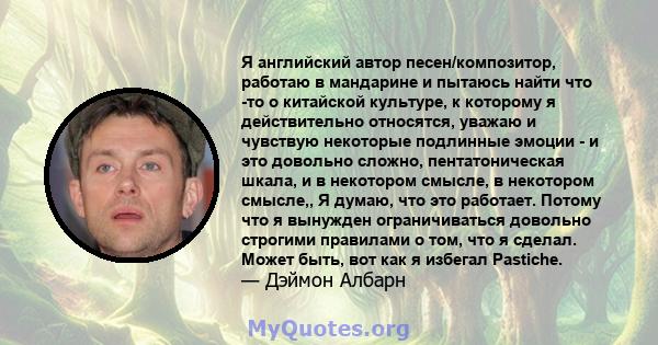 Я английский автор песен/композитор, работаю в мандарине и пытаюсь найти что -то о китайской культуре, к которому я действительно относятся, уважаю и чувствую некоторые подлинные эмоции - и это довольно сложно,