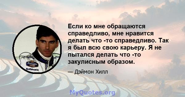 Если ко мне обращаются справедливо, мне нравится делать что -то справедливо. Так я был всю свою карьеру. Я не пытался делать что -то закулисным образом.