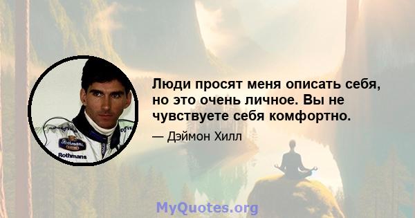 Люди просят меня описать себя, но это очень личное. Вы не чувствуете себя комфортно.