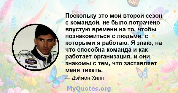 Поскольку это мой второй сезон с командой, не было потрачено впустую времени на то, чтобы познакомиться с людьми, с которыми я работаю. Я знаю, на что способна команда и как работает организация, и они знакомы с тем,