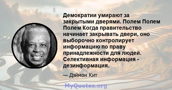 Демократии умирают за закрытыми дверями. Полем Полем Полем Когда правительство начинает закрывать двери, оно выборочно контролирует информацию по праву принадлежности для людей. Селективная информация - дезинформация.