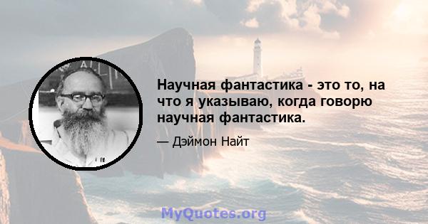 Научная фантастика - это то, на что я указываю, когда говорю научная фантастика.