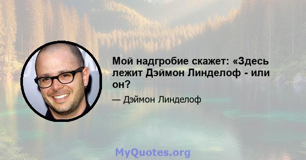 Мой надгробие скажет: «Здесь лежит Дэймон Линделоф - или он?