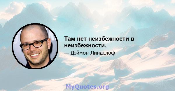 Там нет неизбежности в неизбежности.