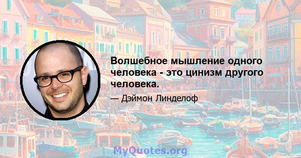 Волшебное мышление одного человека - это цинизм другого человека.