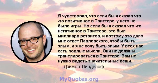 Я чувствовал, что если бы я сказал что -то позитивное в Твиттере, у него не было игры. Но если бы я сказал что -то негативное в Твиттере, это был миллиард ретвитов, и поэтому это дало мне ответ Павловского, чтобы быть