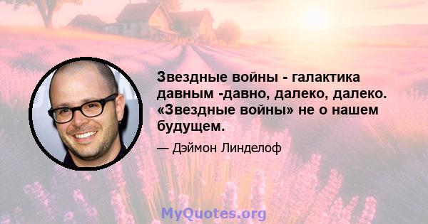 Звездные войны - галактика давным -давно, далеко, далеко. «Звездные войны» не о нашем будущем.