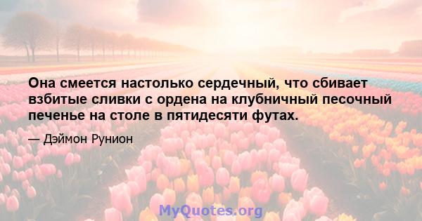 Она смеется настолько сердечный, что сбивает взбитые сливки с ордена на клубничный песочный печенье на столе в пятидесяти футах.