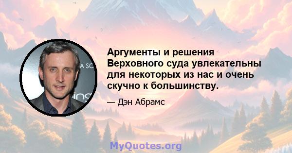 Аргументы и решения Верховного суда увлекательны для некоторых из нас и очень скучно к большинству.