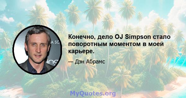 Конечно, дело OJ Simpson стало поворотным моментом в моей карьере.