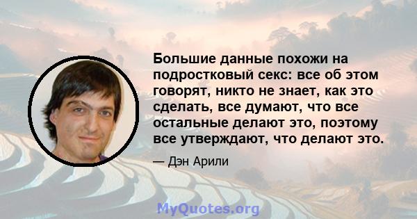 Большие данные похожи на подростковый секс: все об этом говорят, никто не знает, как это сделать, все думают, что все остальные делают это, поэтому все утверждают, что делают это.