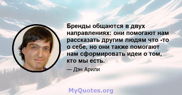 Бренды общаются в двух направлениях: они помогают нам рассказать другим людям что -то о себе, но они также помогают нам сформировать идеи о том, кто мы есть.