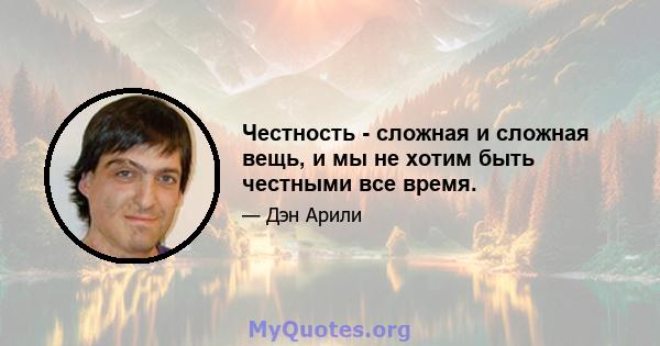 Честность - сложная и сложная вещь, и мы не хотим быть честными все время.