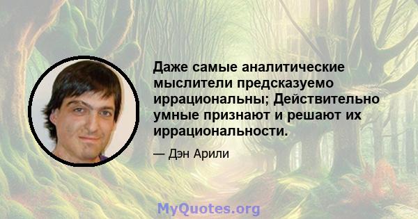 Даже самые аналитические мыслители предсказуемо иррациональны; Действительно умные признают и решают их иррациональности.