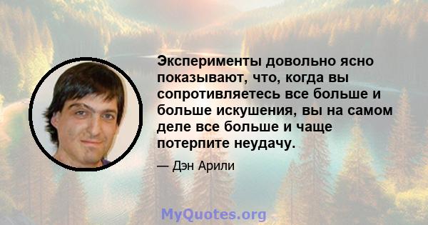 Эксперименты довольно ясно показывают, что, когда вы сопротивляетесь все больше и больше искушения, вы на самом деле все больше и чаще потерпите неудачу.