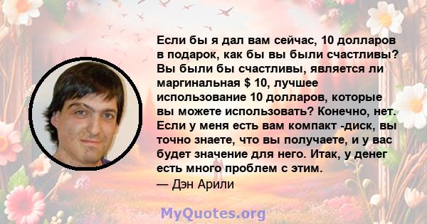 Если бы я дал вам сейчас, 10 долларов в подарок, как бы вы были счастливы? Вы были бы счастливы, является ли маргинальная $ 10, лучшее использование 10 долларов, которые вы можете использовать? Конечно, нет. Если у меня 