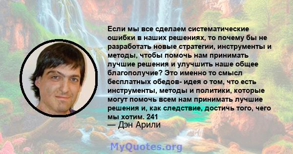 Если мы все сделаем систематические ошибки в наших решениях, то почему бы не разработать новые стратегии, инструменты и методы, чтобы помочь нам принимать лучшие решения и улучшить наше общее благополучие? Это именно то 