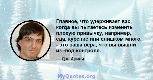 Главное, что удерживает вас, когда вы пытаетесь изменить плохую привычку, например, еда, курение или слишком много, - это ваша вера, что вы вышли из -под контроля.