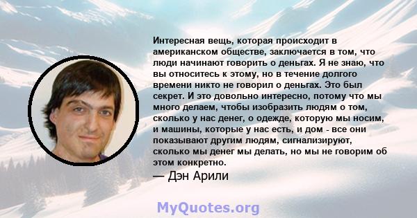 Интересная вещь, которая происходит в американском обществе, заключается в том, что люди начинают говорить о деньгах. Я не знаю, что вы относитесь к этому, но в течение долгого времени никто не говорил о деньгах. Это