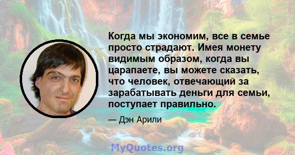 Когда мы экономим, все в семье просто страдают. Имея монету видимым образом, когда вы царапаете, вы можете сказать, что человек, отвечающий за зарабатывать деньги для семьи, поступает правильно.