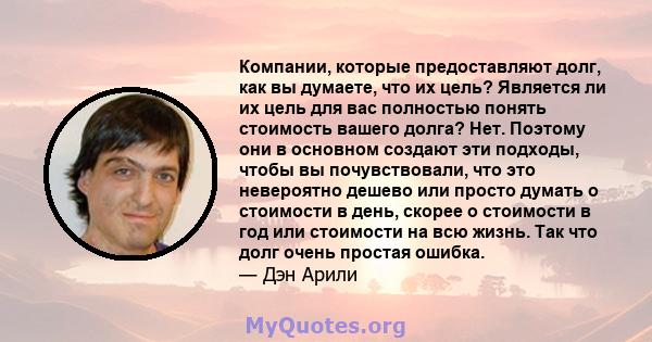 Компании, которые предоставляют долг, как вы думаете, что их цель? Является ли их цель для вас полностью понять стоимость вашего долга? Нет. Поэтому они в основном создают эти подходы, чтобы вы почувствовали, что это