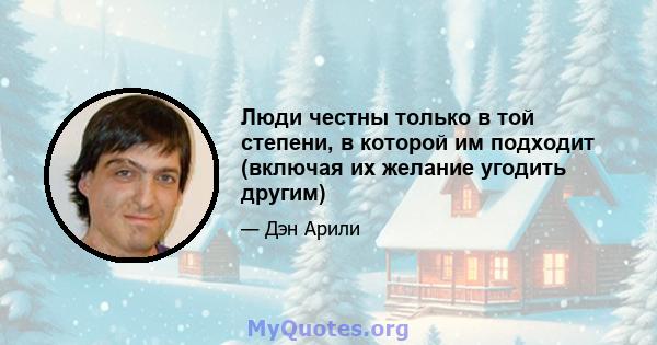 Люди честны только в той степени, в которой им подходит (включая их желание угодить другим)