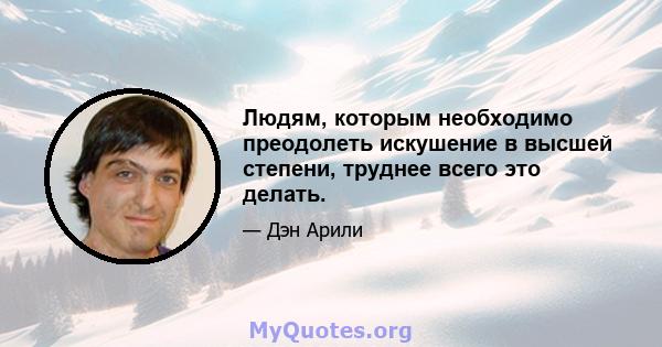 Людям, которым необходимо преодолеть искушение в высшей степени, труднее всего это делать.