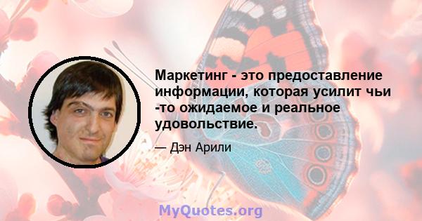 Маркетинг - это предоставление информации, которая усилит чьи -то ожидаемое и реальное удовольствие.