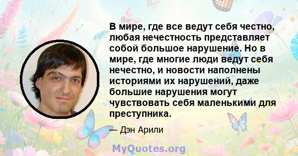 В мире, где все ведут себя честно, любая нечестность представляет собой большое нарушение. Но в мире, где многие люди ведут себя нечестно, и новости наполнены историями их нарушений, даже большие нарушения могут