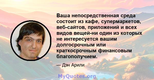 Ваша непосредственная среда состоит из кафе, супермаркетов, веб-сайтов, приложений и всех видов вещей-ни один из которых не интересуется вашим долгосрочным или краткосрочным финансовым благополучием.