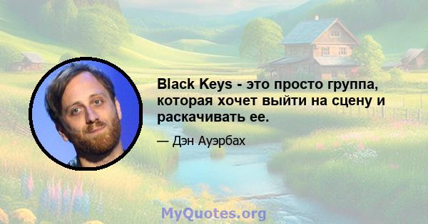 Black Keys - это просто группа, которая хочет выйти на сцену и раскачивать ее.