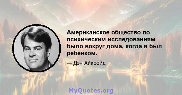 Американское общество по психическим исследованиям было вокруг дома, когда я был ребенком.