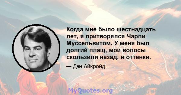 Когда мне было шестнадцать лет, я притворялся Чарли Муссельвитом. У меня был долгий плащ, мои волосы скользили назад, и оттенки.