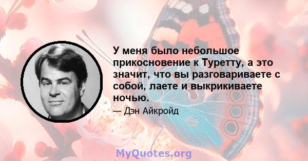 У меня было небольшое прикосновение к Туретту, а это значит, что вы разговариваете с собой, лаете и выкрикиваете ночью.