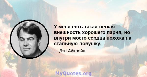 У меня есть такая легкая внешность хорошего парня, но внутри моего сердца похожа на стальную ловушку.