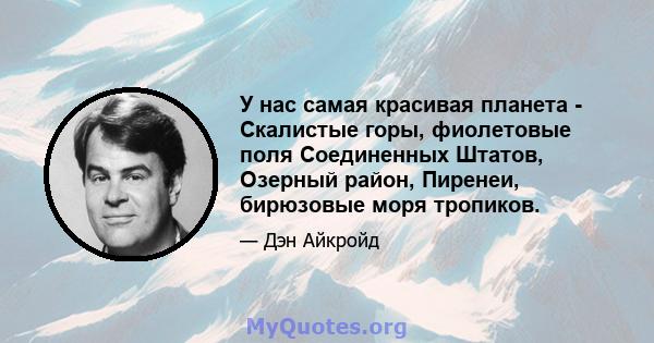 У нас самая красивая планета - Скалистые горы, фиолетовые поля Соединенных Штатов, Озерный район, Пиренеи, бирюзовые моря тропиков.