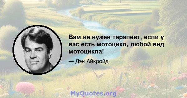 Вам не нужен терапевт, если у вас есть мотоцикл, любой вид мотоцикла!