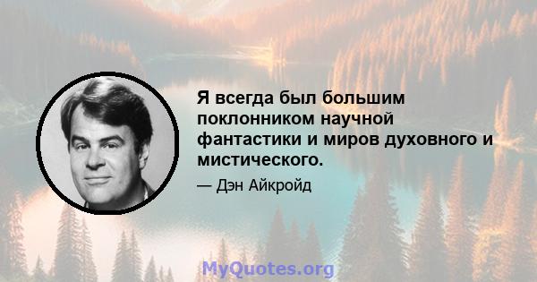 Я всегда был большим поклонником научной фантастики и миров духовного и мистического.