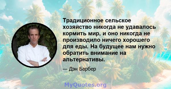 Традиционное сельское хозяйство никогда не удавалось кормить мир, и оно никогда не производило ничего хорошего для еды. На будущее нам нужно обратить внимание на альтернативы.