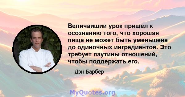 Величайший урок пришел к осознанию того, что хорошая пища не может быть уменьшена до одиночных ингредиентов. Это требует паутины отношений, чтобы поддержать его.