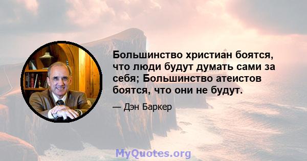 Большинство христиан боятся, что люди будут думать сами за себя; Большинство атеистов боятся, что они не будут.