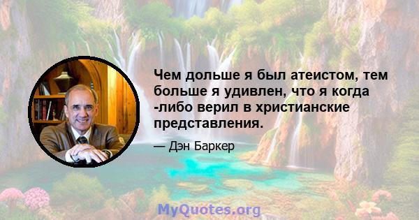 Чем дольше я был атеистом, тем больше я удивлен, что я когда -либо верил в христианские представления.