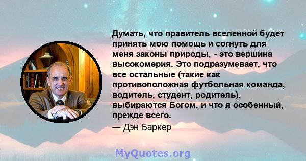 Думать, что правитель вселенной будет принять мою помощь и согнуть для меня законы природы, - это вершина высокомерия. Это подразумевает, что все остальные (такие как противоположная футбольная команда, водитель,