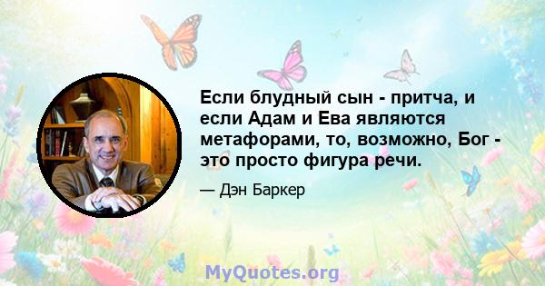 Если блудный сын - притча, и если Адам и Ева являются метафорами, то, возможно, Бог - это просто фигура речи.