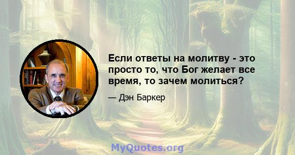 Если ответы на молитву - это просто то, что Бог желает все время, то зачем молиться?