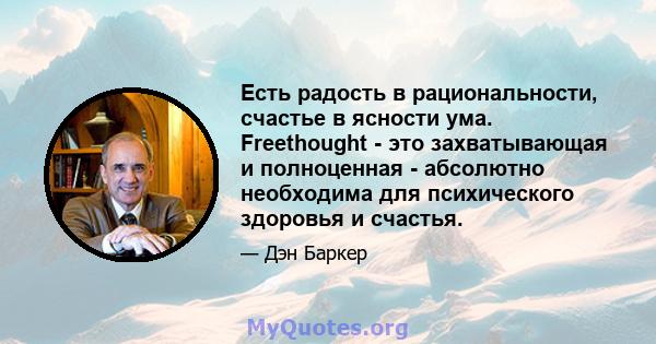 Есть радость в рациональности, счастье в ясности ума. Freethought - это захватывающая и полноценная - абсолютно необходима для психического здоровья и счастья.