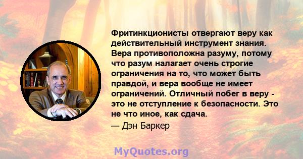 Фритинкционисты отвергают веру как действительный инструмент знания. Вера противоположна разуму, потому что разум налагает очень строгие ограничения на то, что может быть правдой, и вера вообще не имеет ограничений.