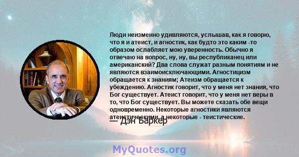 Люди неизменно удивляются, услышав, как я говорю, что я и атеист, и агностик, как будто это каким -то образом ослабляет мою уверенность. Обычно я отвечаю на вопрос, ну, ну, вы республиканец или американский? Два слова