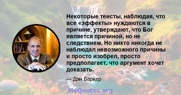 Некоторые теисты, наблюдая, что все «эффекты» нуждаются в причине, утверждают, что Бог является причиной, но не следствием. Но никто никогда не наблюдал невозможного причины и просто изобрел, просто предполагает, что